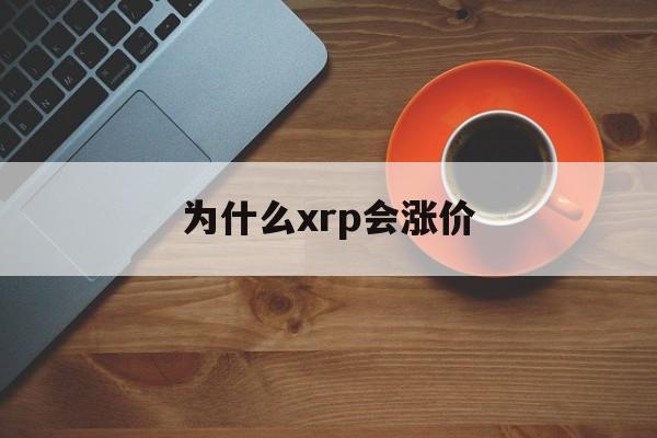 为什么xrp会涨价(xr为什么价格又贵了)